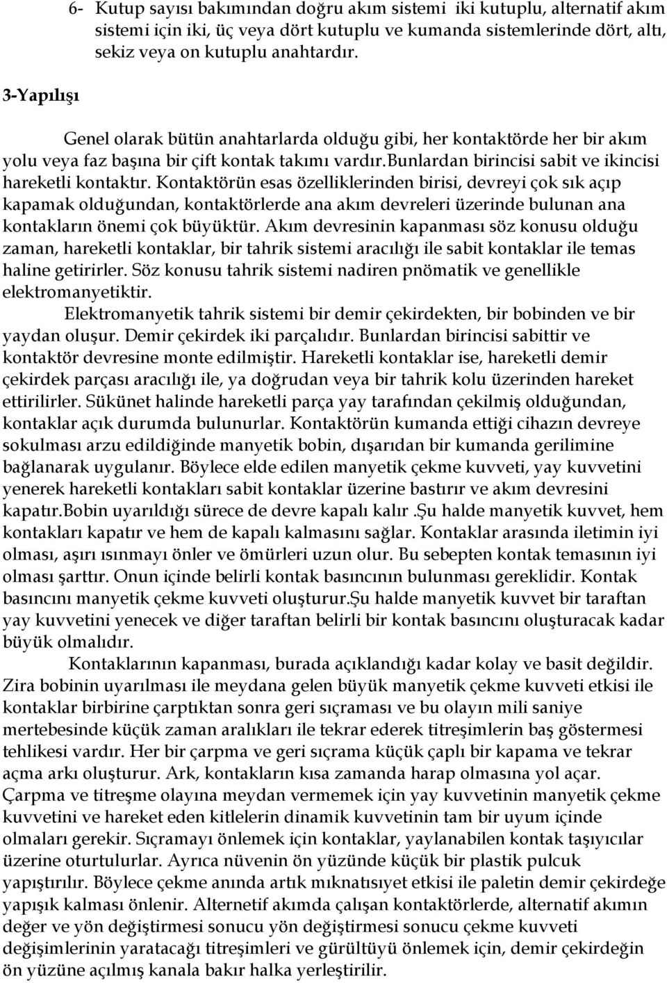 Kontaktörün esas özelliklerinden birisi, devreyi çok sık açıp kapamak olduğundan, kontaktörlerde ana akım devreleri üzerinde bulunan ana kontakların önemi çok büyüktür.