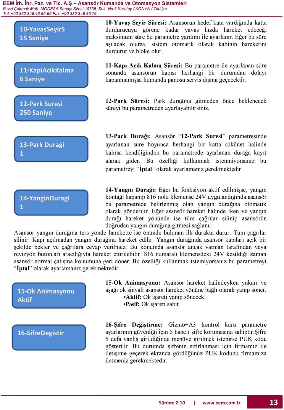 11-KapiAcikKalma 6 Saniye 11-Kapı Açık Kalma Süresi: Bu parametre ile ayarlanan süre sonunda asansörün kapısı herhangi bir durumdan dolayı kapanmamışsa kumanda panosu servis dışına geçecektir.