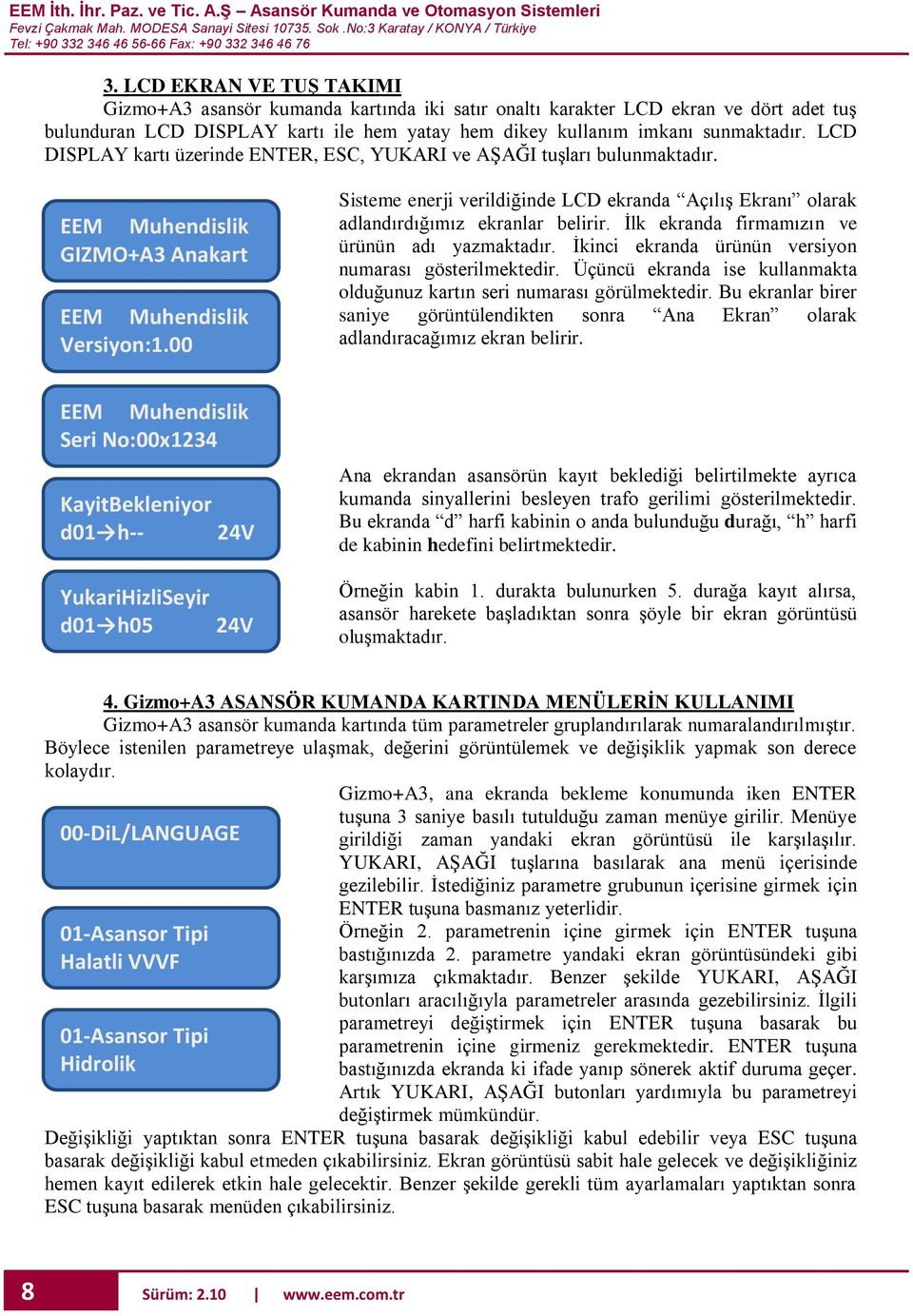 00 Sisteme enerji verildiğinde LCD ekranda Açılış Ekranı olarak adlandırdığımız ekranlar belirir. İlk ekranda firmamızın ve ürünün adı yazmaktadır.