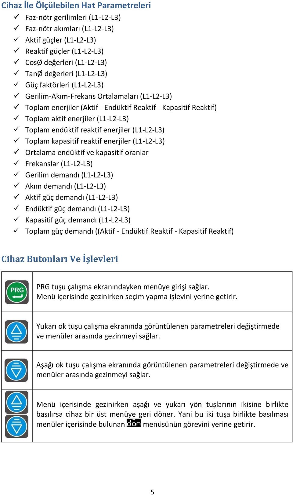 reaktif enerjiler (L1-L2-L3) Toplam kapasitif reaktif enerjiler (L1-L2-L3) Ortalama endüktif ve kapasitif oranlar Frekanslar (L1-L2-L3) Gerilim demandı (L1-L2-L3) Akım demandı (L1-L2-L3) Aktif güç