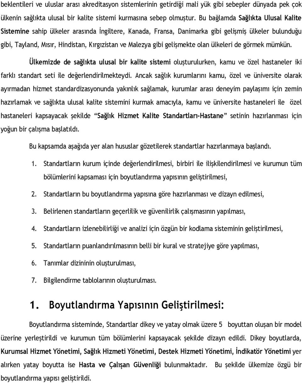 gelişmekte olan ülkeleri de görmek mümkün. Ülkemizde de sağlıkta ulusal bir kalite sistemi oluşturulurken, kamu ve özel hastaneler iki farklı standart seti ile değerlendirilmekteydi.