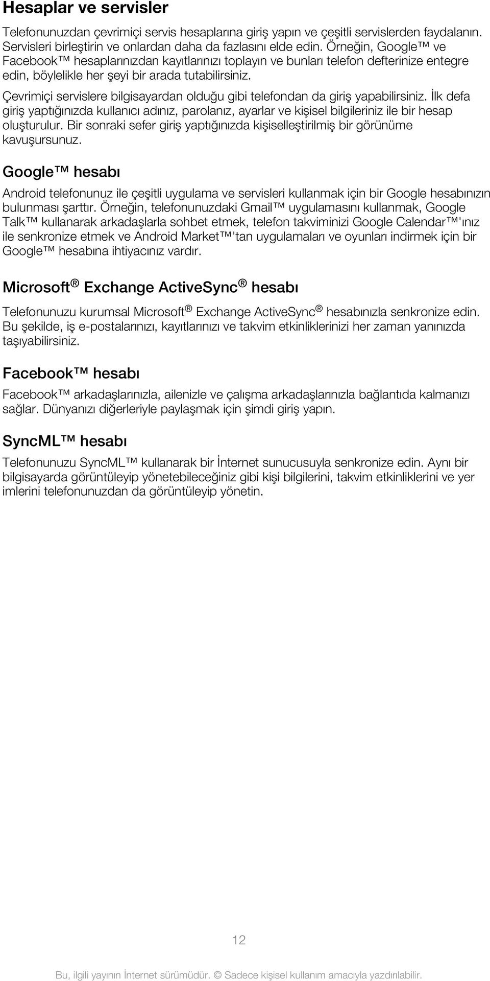 Çevrimiçi servislere bilgisayardan olduğu gibi telefondan da giriş yapabilirsiniz. İlk defa giriş yaptığınızda kullanıcı adınız, parolanız, ayarlar ve kişisel bilgileriniz ile bir hesap oluşturulur.