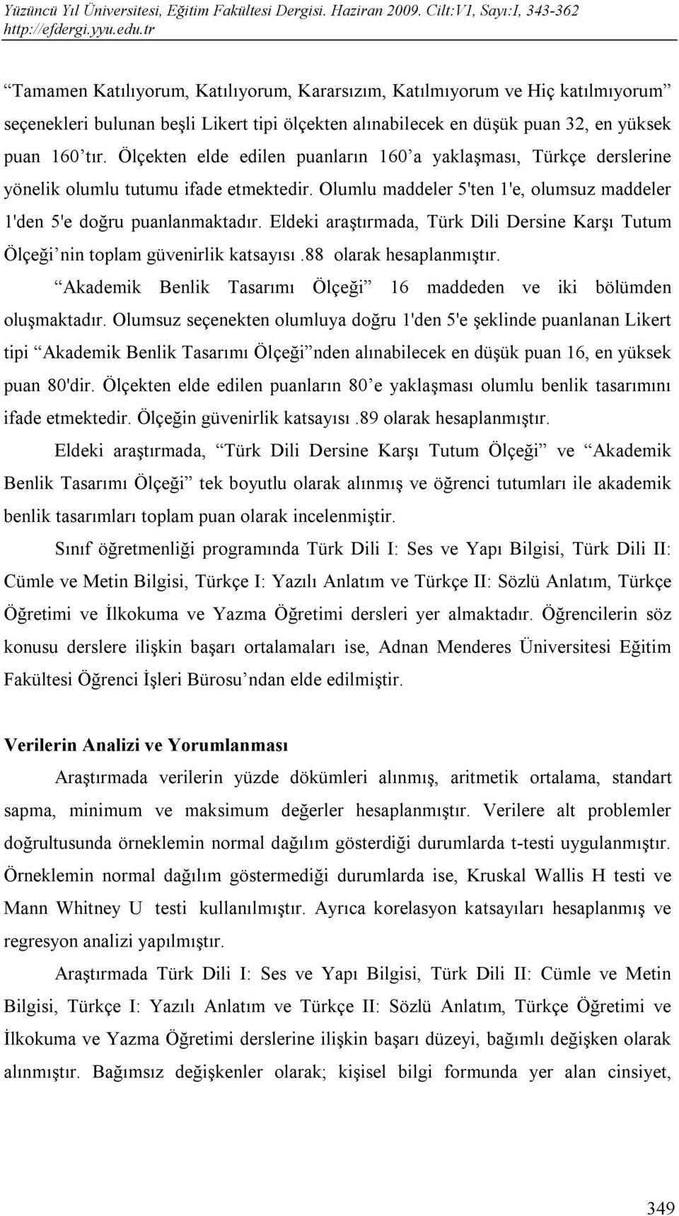 Eldeki araştırmada, Türk Dili Dersine Karşı Tutum Ölçeği nin toplam güvenirlik katsayısı.88 olarak hesaplanmıştır. Akademik Benlik Tasarımı Ölçeği 16 maddeden ve iki bölümden oluşmaktadır.