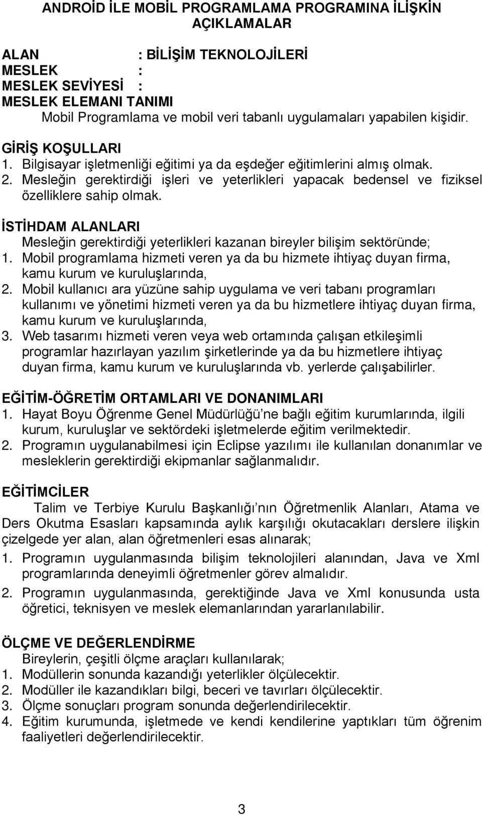 Mesleğin gerektirdiği işleri ve yeterlikleri yapacak bedensel ve fiziksel özelliklere sahip olmak. İSTİHDAM ALANLARI Mesleğin gerektirdiği yeterlikleri kazanan bireyler bilişim sektöründe; 1.