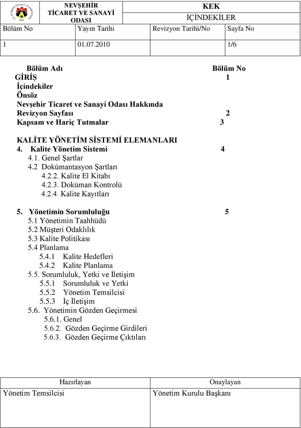 ELEMANLARI 4. Kalite Yönetim Sistemi 4 4.1. Genel Şartlar 4.2 Dokümantasyon Şartları 4.2.2. Kalite El Kitabı 4.2.3. Doküman Kontrolü 4.2.4. Kalite Kayıtları 5.