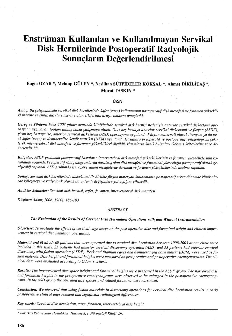 ı amaçladık. Gereç ve Yöntem: 1998-2003 y ılları arasında kliniğimizde servikal disk hernisi nedeniyle anterior servikal diskektomi operasyonu uygulanan toplam altm ış hasta çalışmaya alındı.