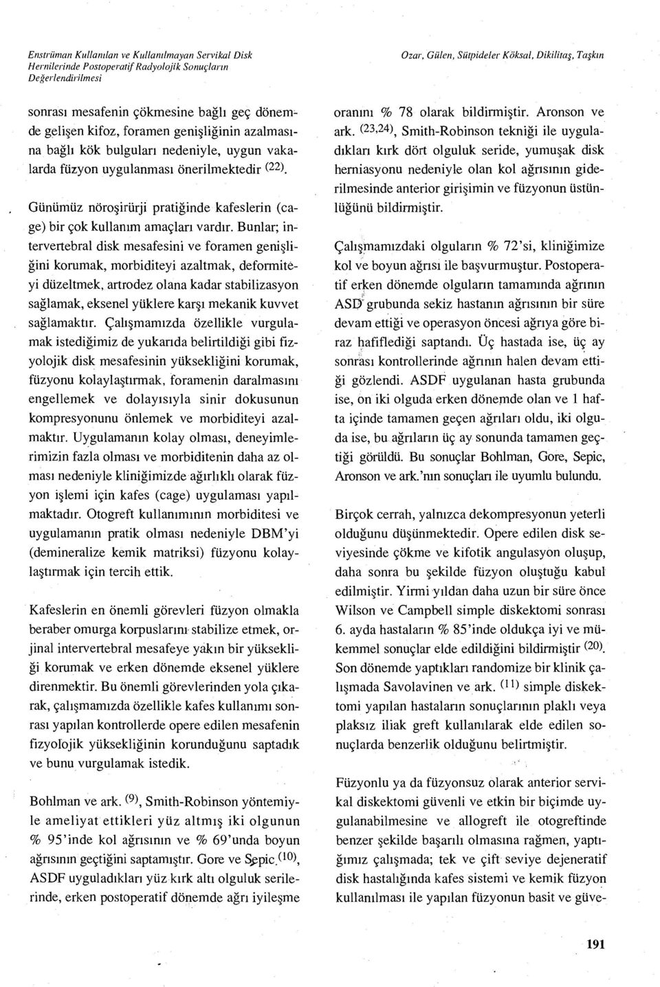 Bunlar; intervertebral disk mesafesini ve foramen geni şliğini korumak, morbiditeyi azaltmak, deformiteyi düzeltmek, artrodez olana kadar stabilizasyon sağlamak, eksenel yüklere kar şı mekanik kuvvet