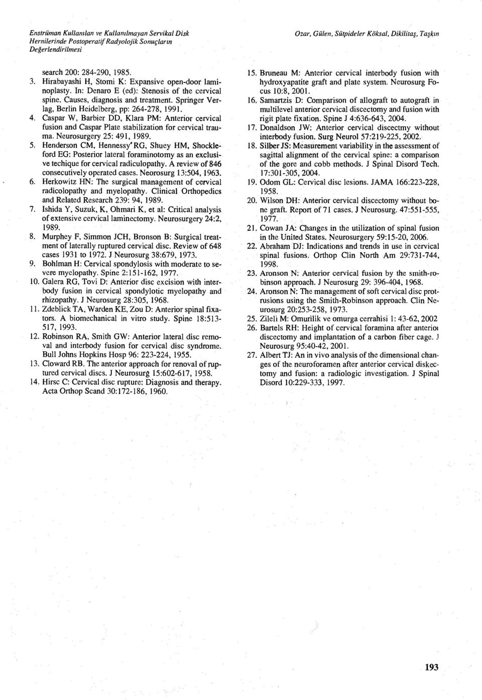 Neurosurgery 25: 491, 1989. 5. Henderson CM, Hennessy' RG, Shuey HM, Shockleford EG: Posterior lateral foraminotomy as an exclusive techique for cervical radiculopathy.