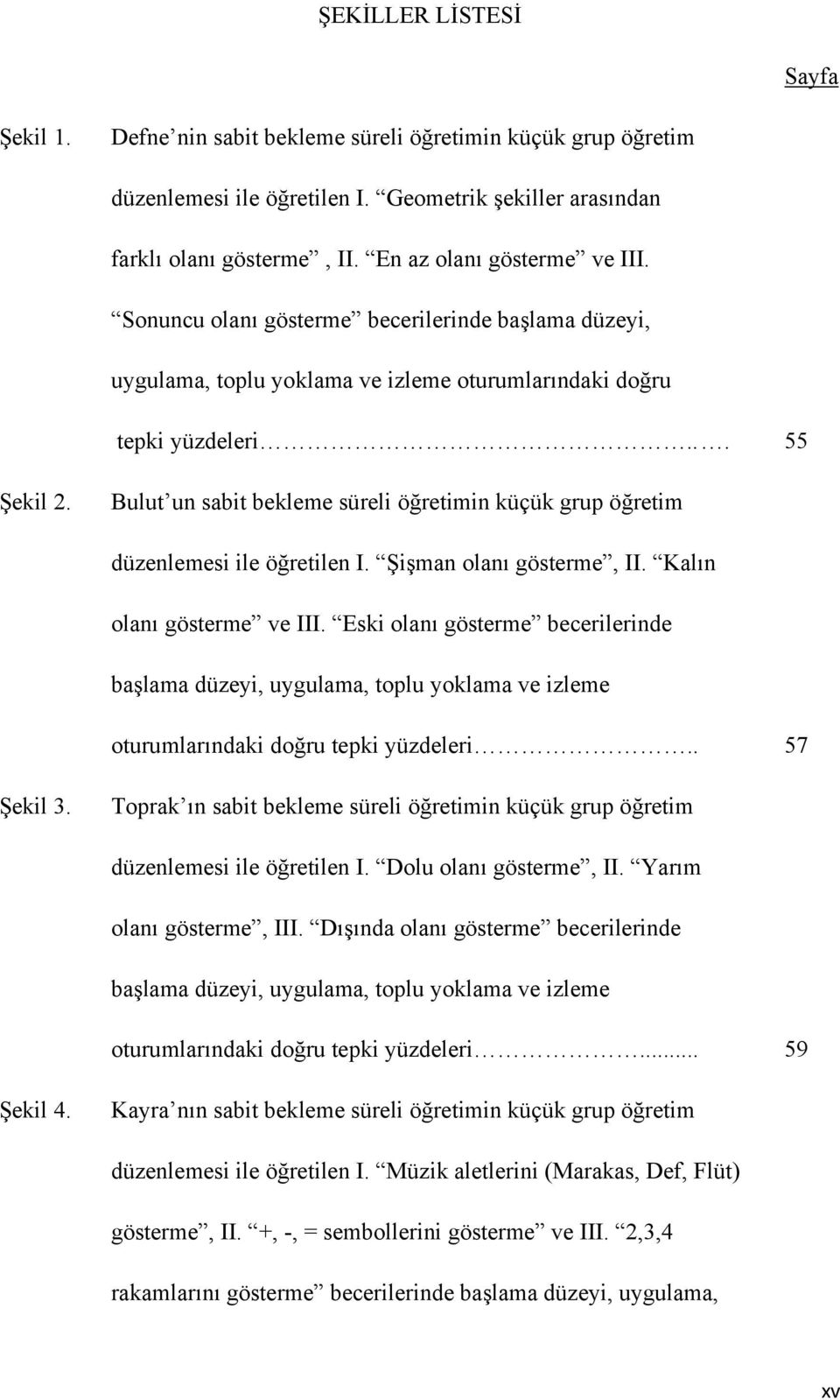 Bulut un sabit bekleme süreli öğretimin küçük grup öğretim düzenlemesi ile öğretilen I. Şişman olanı gösterme, II. Kalın olanı gösterme ve III.