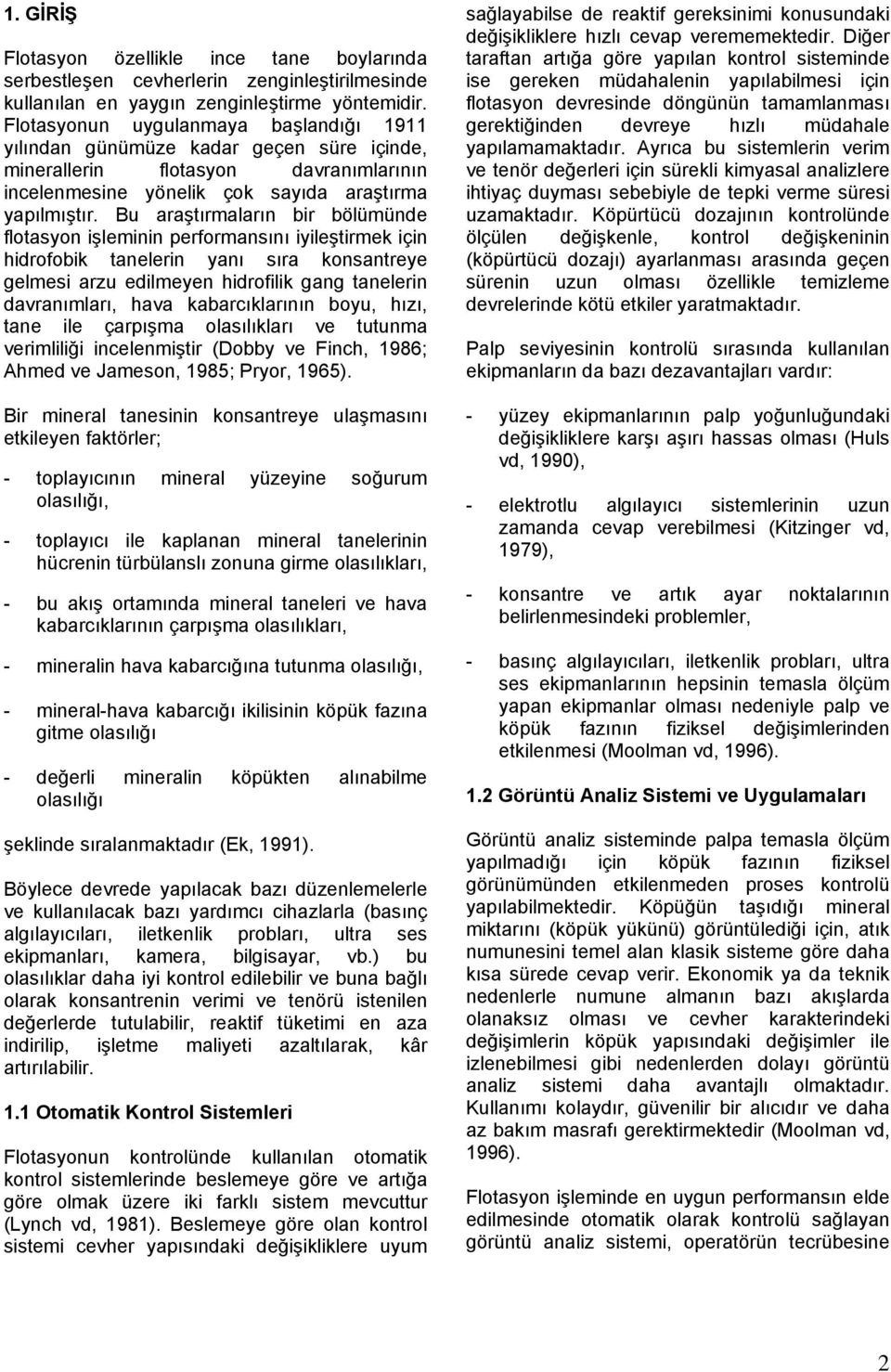 Bu araştırmaların bir bölümünde flotasyon işleminin performansını iyileştirmek için hidrofobik tanelerin yanı sıra konsantreye gelmesi arzu edilmeyen hidrofilik gang tanelerin davranımları, hava