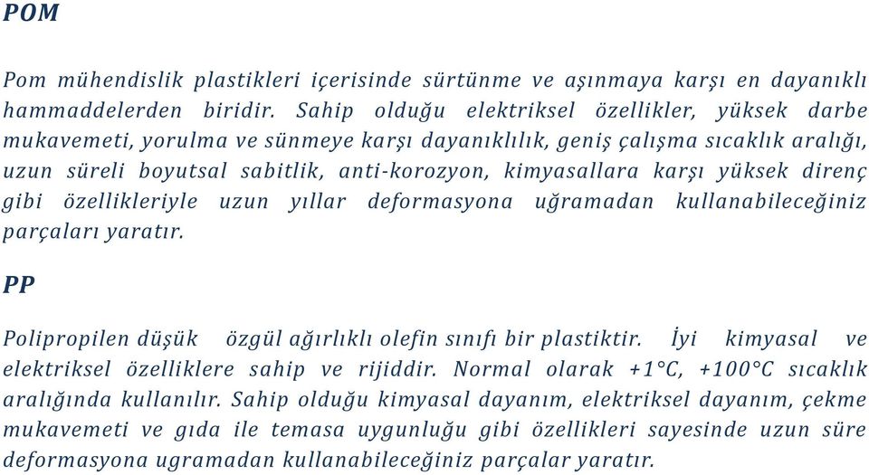 yüksek direnç gibi özellikleriyle uzun yıllar deformasyona uğramadan kullanabileceğiniz parçaları yaratır. PP Polipropilen düşük özgül ağırlıklı olefin sınıfı bir plastiktir.