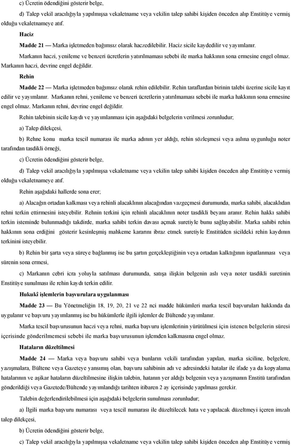 Markanın haczi, devrine engel değildir. Rehin Madde 22 Marka işletmeden bağımsız olarak rehin edilebilir. Rehin taraflardan birinin talebi üzerine sicile kayıt edilir ve yayımlanır.