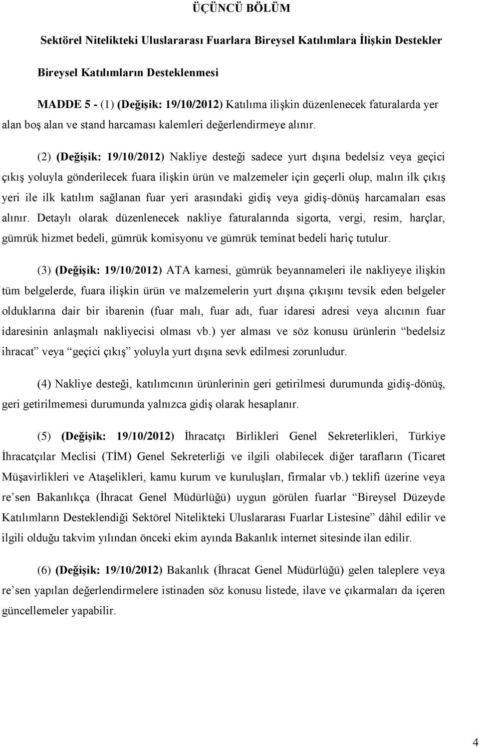 (2) (Değişik: 19/10/2012) Nakliye desteği sadece yurt dışına bedelsiz veya geçici çıkış yoluyla gönderilecek fuara ilişkin ürün ve malzemeler için geçerli olup, malın ilk çıkış yeri ile ilk katılım