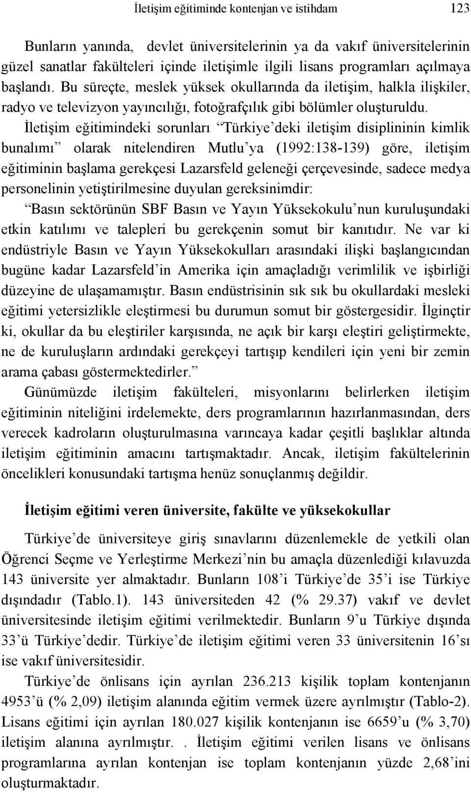 İletişim eğitimindeki sorunları Türkiye deki iletişim disiplininin kimlik bunalımı olarak nitelendiren Mutlu ya (1992:138-139) göre, iletişim eğitiminin başlama gerekçesi Lazarsfeld geleneği