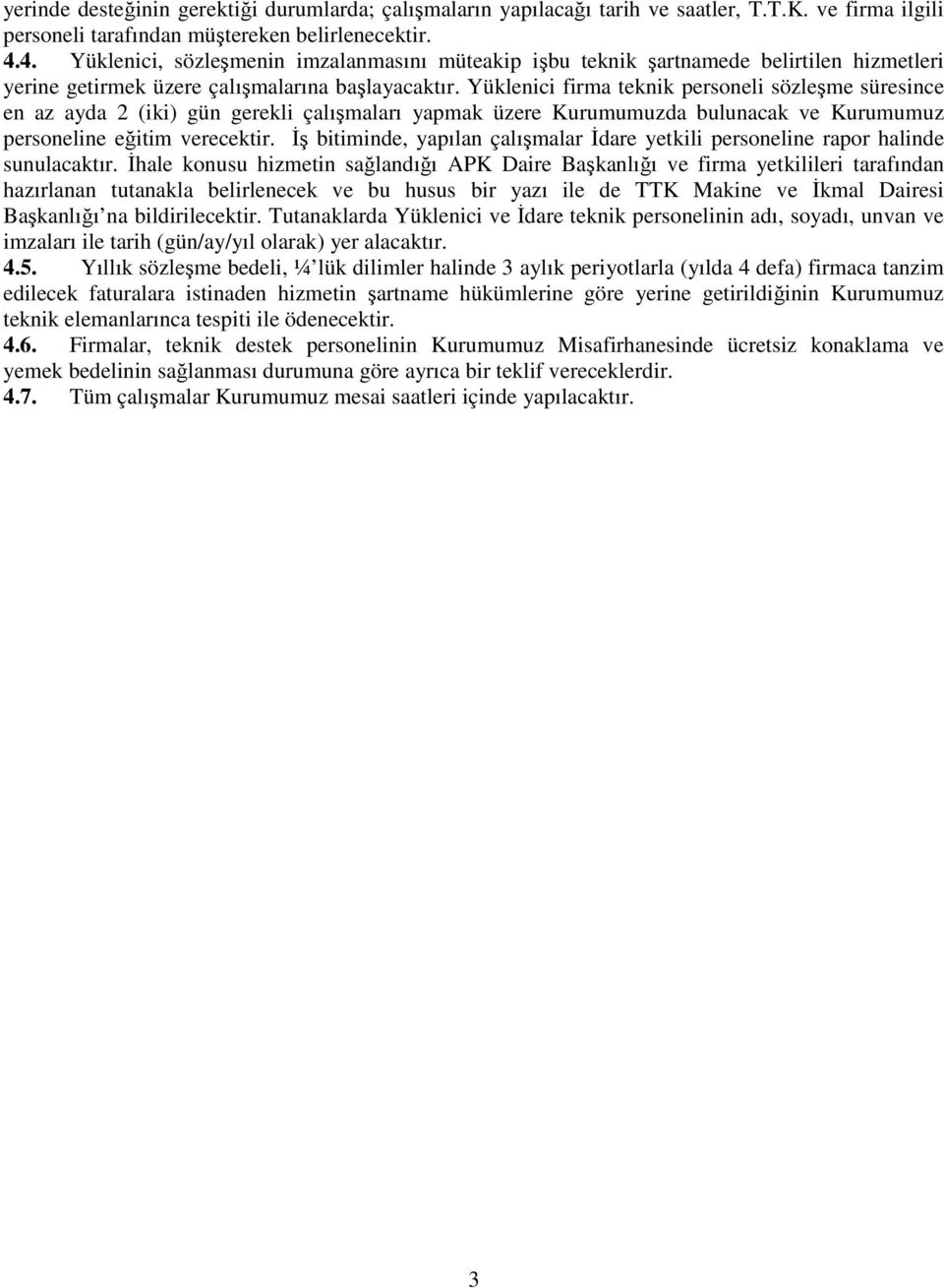 Yüklenici firma teknik personeli sözleşme süresince en az ayda 2 (iki) gün gerekli çalışmaları yapmak üzere Kurumumuzda bulunacak ve Kurumumuz personeline eğitim verecektir.