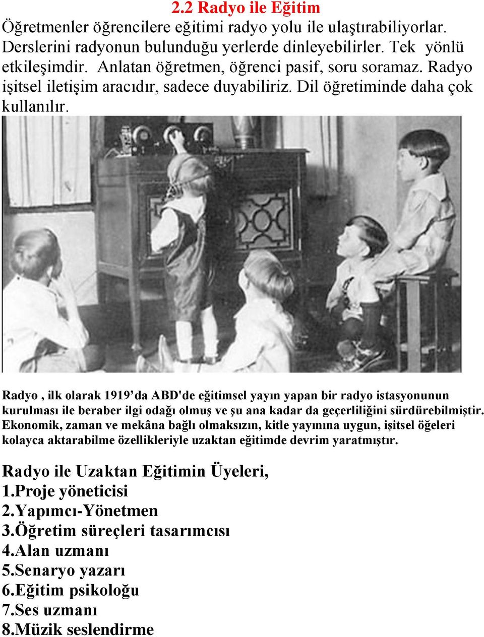 Radyo, ilk olarak 1919 da ABD'de eğitimsel yayın yapan bir radyo istasyonunun kurulması ile beraber ilgi odağı olmuş ve şu ana kadar da geçerliliğini sürdürebilmiştir.