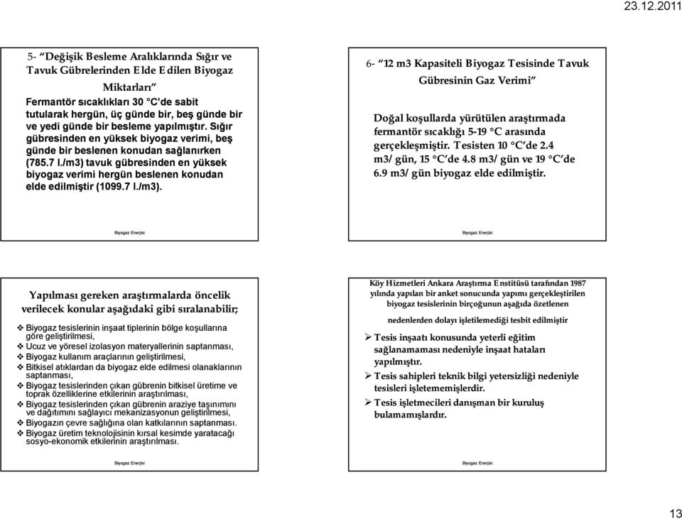 /m3) tavuk gübresinden en yüksek biyogaz verimi hergün beslenen konudan elde edilmiştir (1099.7 l./m3). Yapılması gereken araştırmalarda öncelik verilecek konular aşağıdaki gibi sıralanabilir;