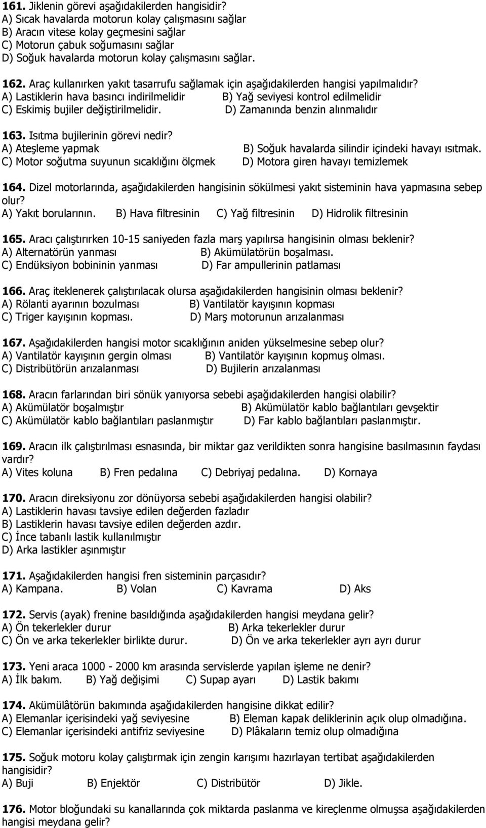 A) Lastiklerin hava basıncı indirilmelidir B) Yağ seviyesi kontrol edilmelidir C) Eskimiş bujiler değiştirilmelidir. D) Zamanında benzin alınmalıdır 163. Isıtma bujilerinin görevi nedir?