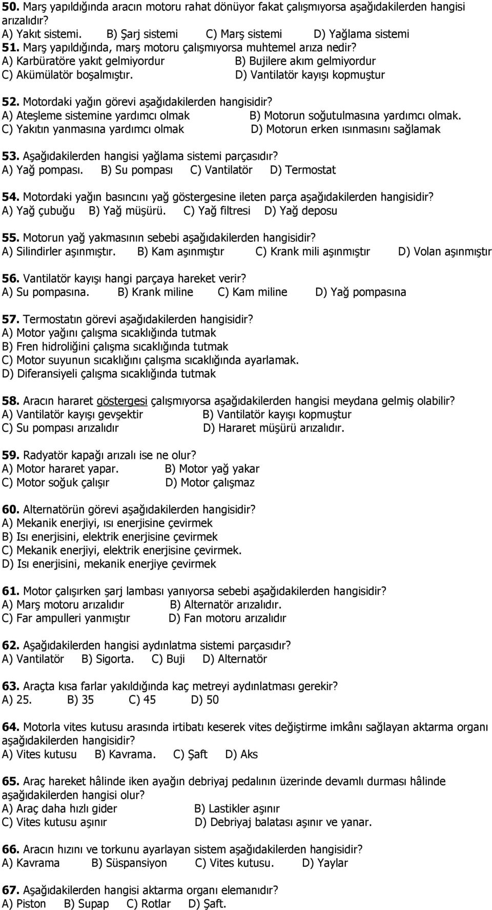 Motordaki yağın görevi aşağıdakilerden A) Ateşleme sistemine yardımcı olmak B) Motorun soğutulmasına yardımcı olmak. C) Yakıtın yanmasına yardımcı olmak D) Motorun erken ısınmasını sağlamak 53.