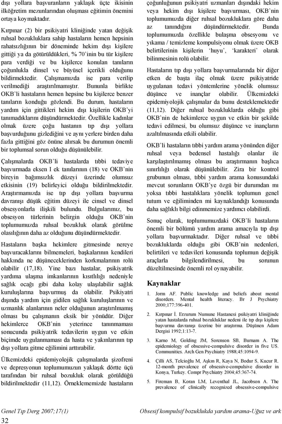 tür kişilere para verdiği ve bu kişilerce konulan tanıların çoğunlukla dinsel ve büyüsel içerikli olduğunu bildirmektedir. Çalışmamızda ise para verilip verilmediği araştırılmamıştır.