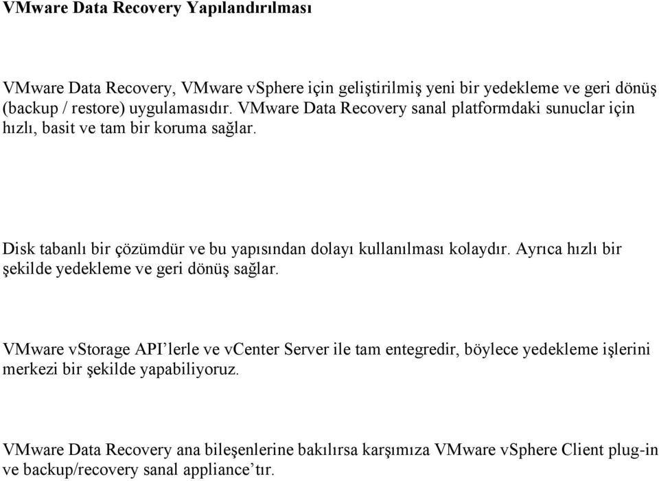 Disk tabanlı bir çözümdür ve bu yapısından dolayı kullanılması kolaydır. Ayrıca hızlı bir şekilde yedekleme ve geri dönüş sağlar.