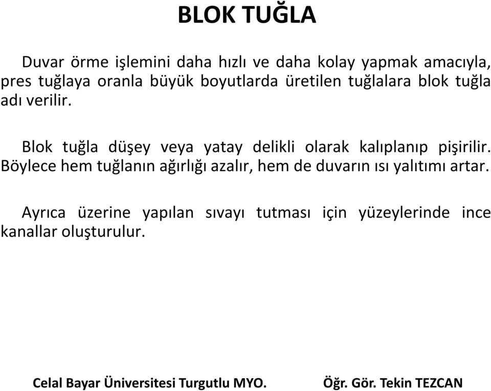 Blok tuğla düşey veya yatay delikli olarak kalıplanıp pişirilir.