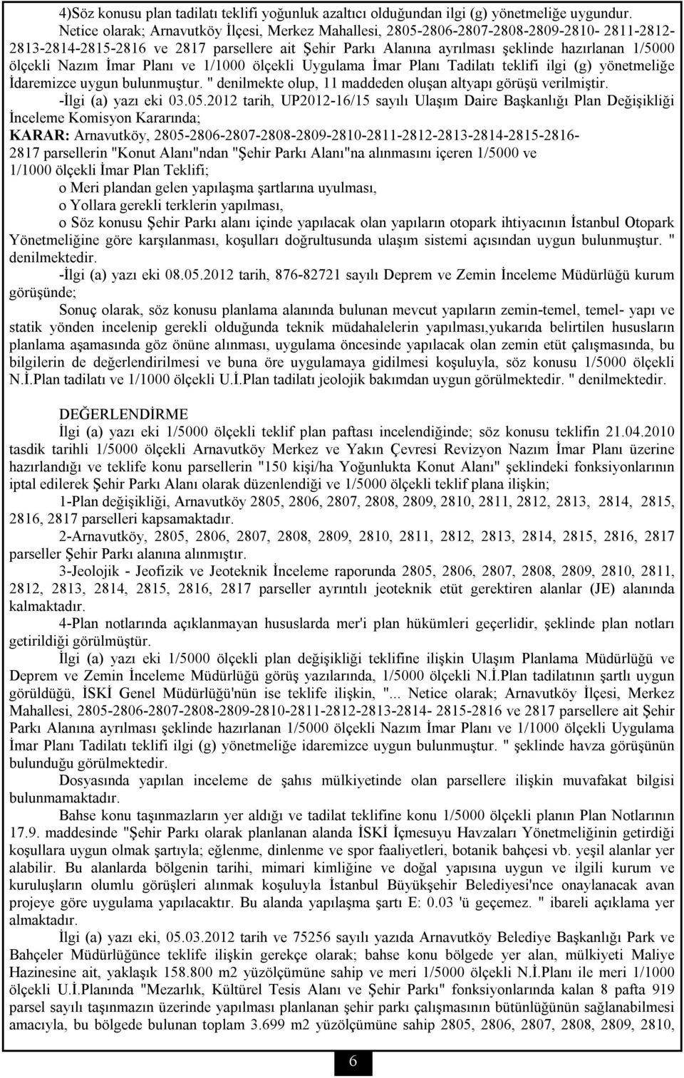 ölçekli Nazım İmar Planı ve 1/1000 ölçekli Uygulama İmar Planı Tadilatı teklifi ilgi (g) yönetmeliğe İdaremizce uygun bulunmuştur. " denilmekte olup, 11 maddeden oluşan altyapı görüşü verilmiştir.