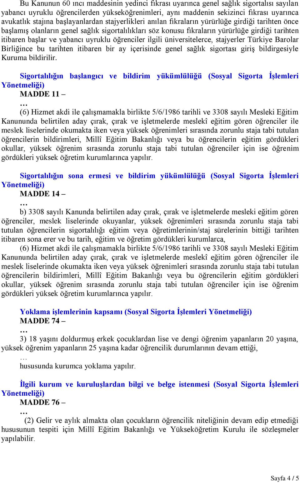 yabancı uyruklu öğrenciler ilgili üniversitelerce, stajyerler Türkiye Barolar Birliğince bu tarihten itibaren bir ay içerisinde genel sağlık sigortası giriş bildirgesiyle Kuruma bildirilir.