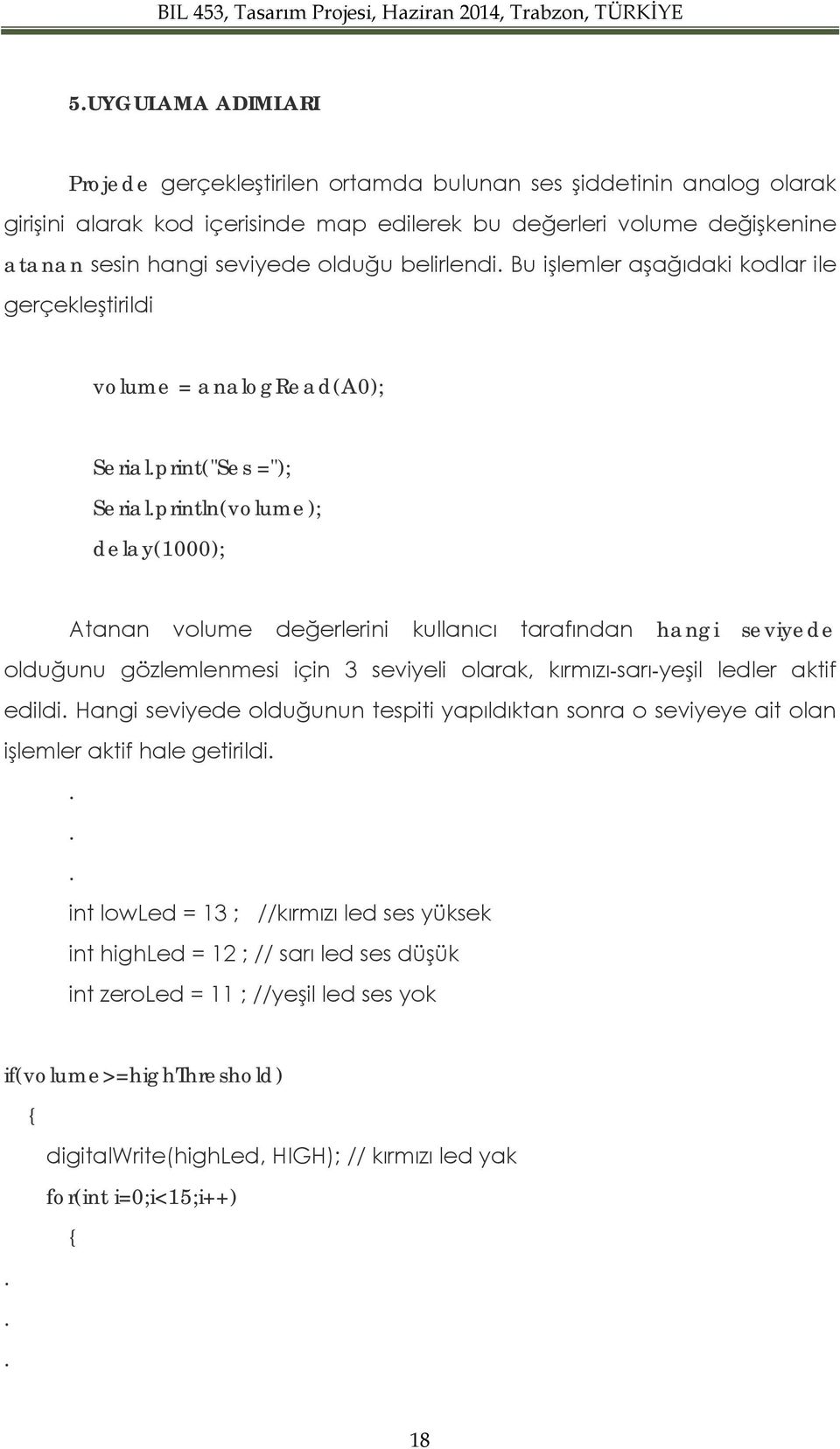 seviyede olduğunu gözlemlenmesi için 3 seviyeli olarak, kırmızı-sarı-yeşil ledler aktif edildi Hangi seviyede olduğunun tespiti yapıldıktan sonra o seviyeye ait olan işlemler aktif hale getirildi int