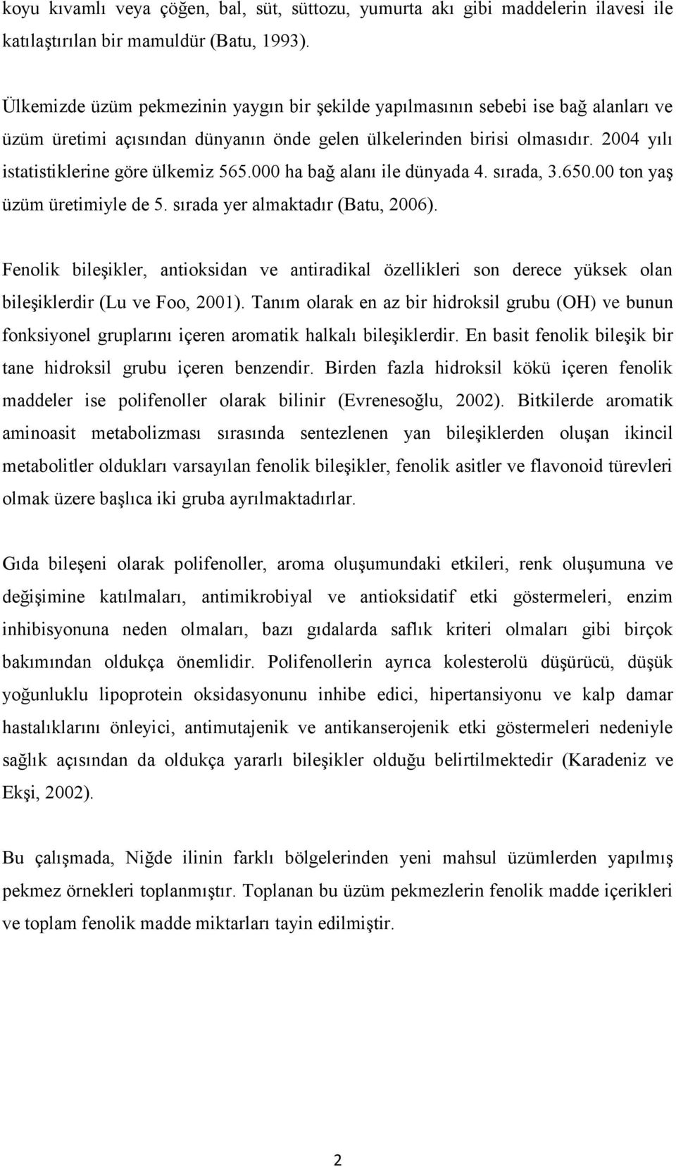 2004 yılı istatistiklerine göre ülkemiz 565.000 ha bağ alanı ile dünyada 4. sırada, 3.650.00 ton yaş üzüm üretimiyle de 5. sırada yer almaktadır (Batu, 2006).