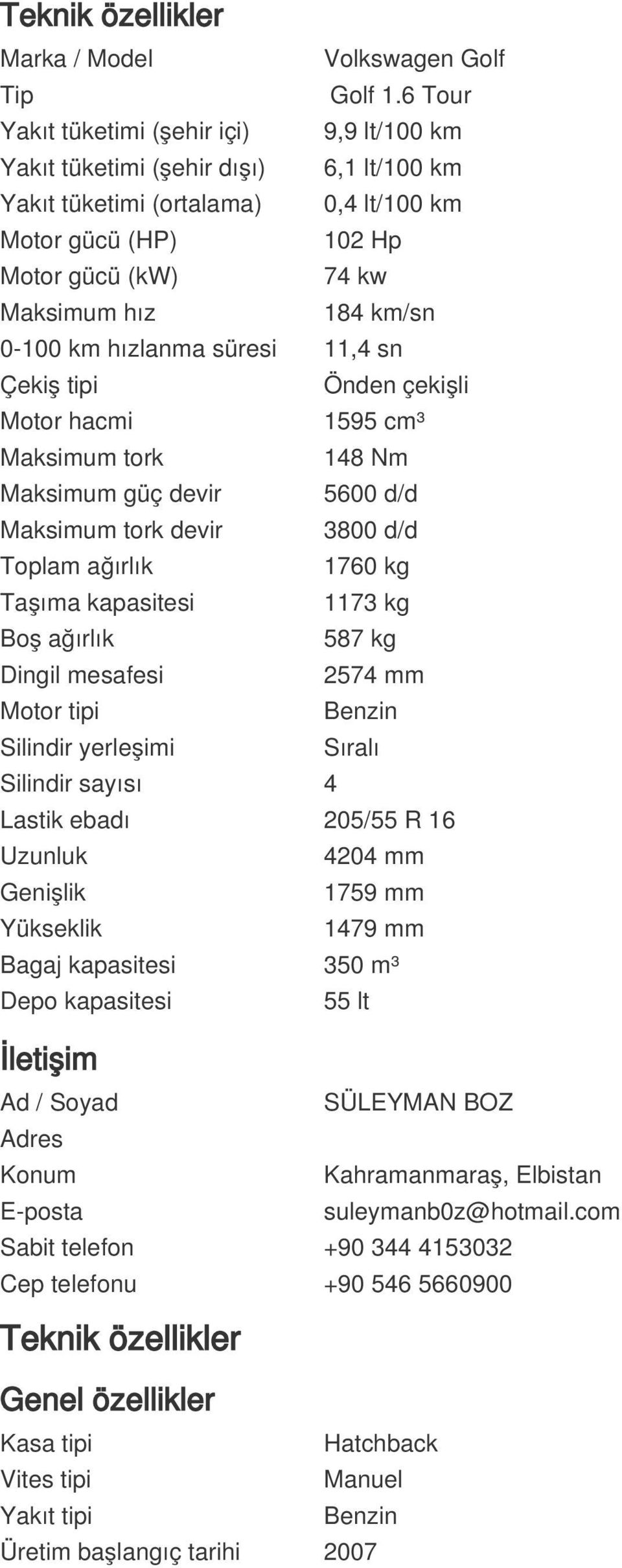 0-100 km hızlanma süresi 11,4 sn Çekiş tipi Önden çekişli Motor hacmi 1595 cm³ Maksimum tork 148 Nm Maksimum güç devir 5600 d/d Maksimum tork devir 3800 d/d Toplam ağırlık 1760 kg Taşıma kapasitesi