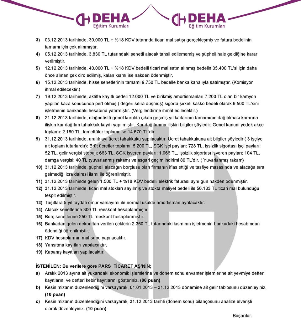 750 TL bedelle banka kanalıyla satılmıştır. (Komisyon ihmal edilecektir.) 7) 19.12.2013 tarihinde, aktifte kayıtlı bedeli 12.000 TL ve birikmiş amortismanları 7.