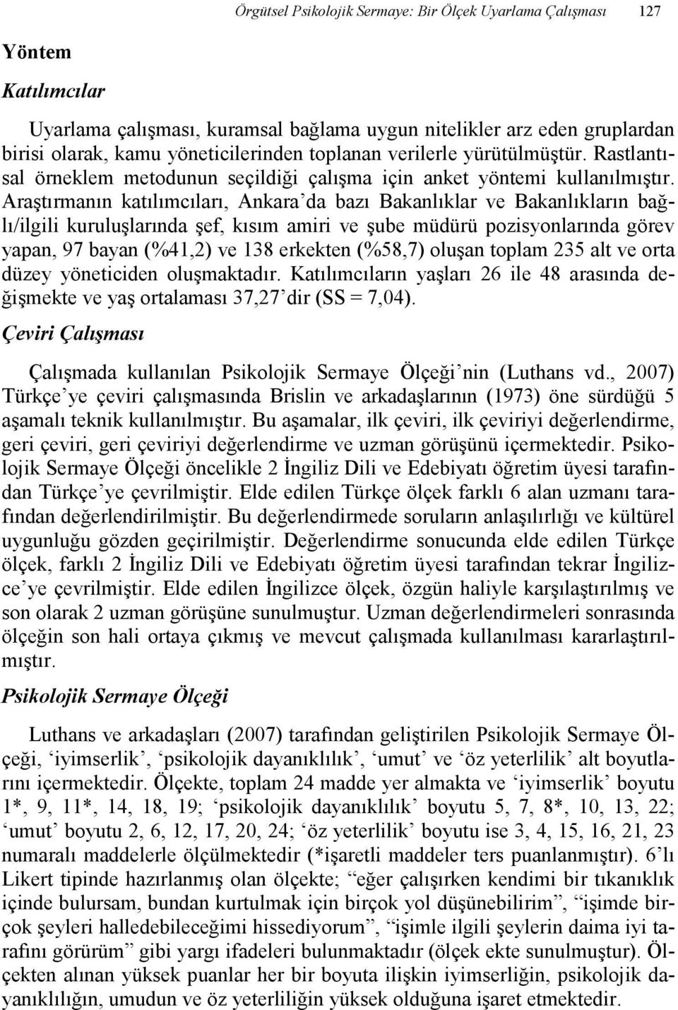 Araştırmanın katılımcıları, Ankara da bazı Bakanlıklar ve Bakanlıkların bağlı/ilgili kuruluşlarında şef, kısım amiri ve şube müdürü pozisyonlarında görev yapan, 97 bayan (%41,2) ve 138 erkekten