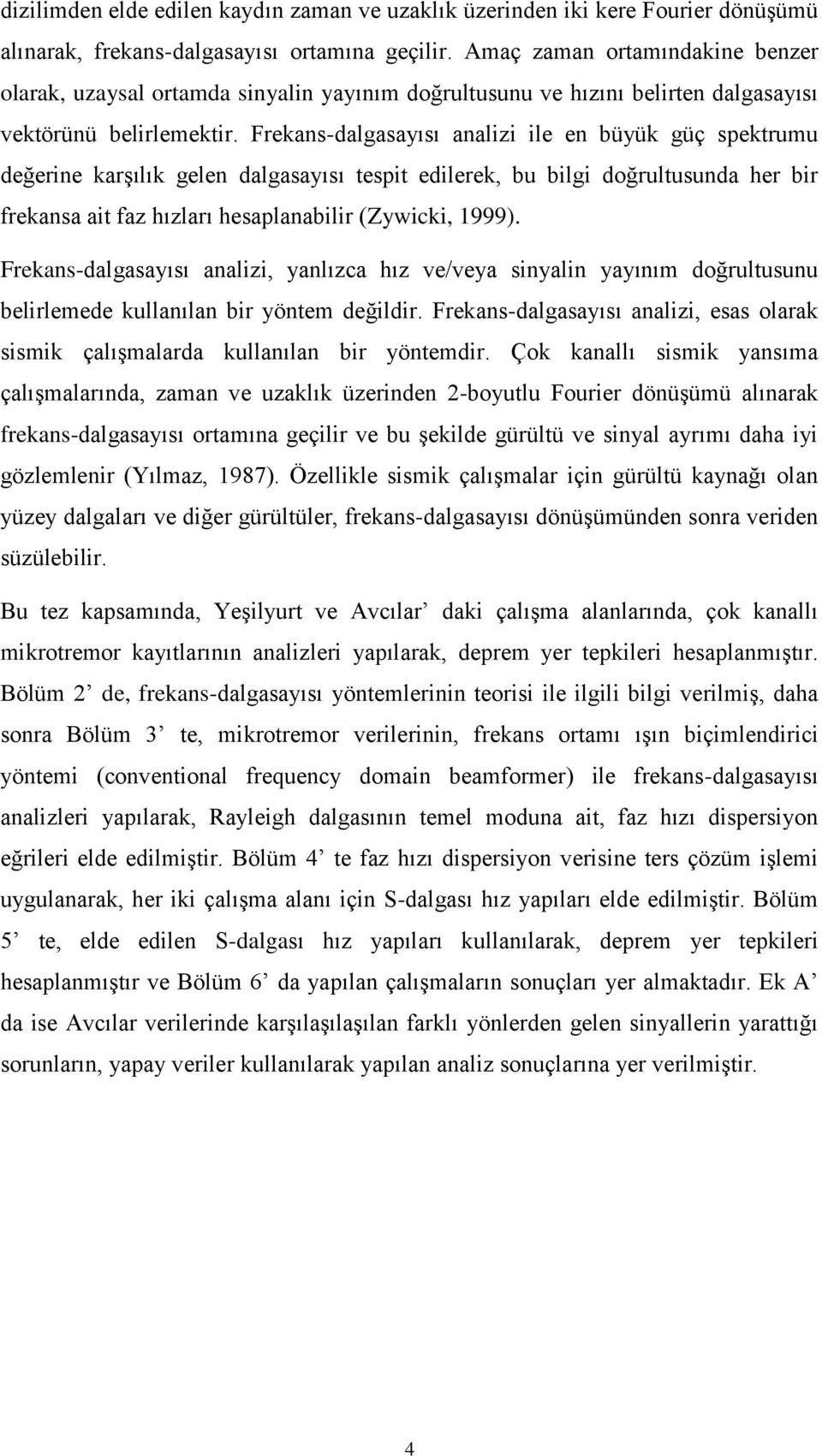 Frekans-dalgasayısı analizi ile en büyük güç spektrumu değerine karşılık gelen dalgasayısı tespit edilerek, bu bilgi doğrultusunda her bir frekansa ait faz hızları hesaplanabilir (Zywicki, 999).