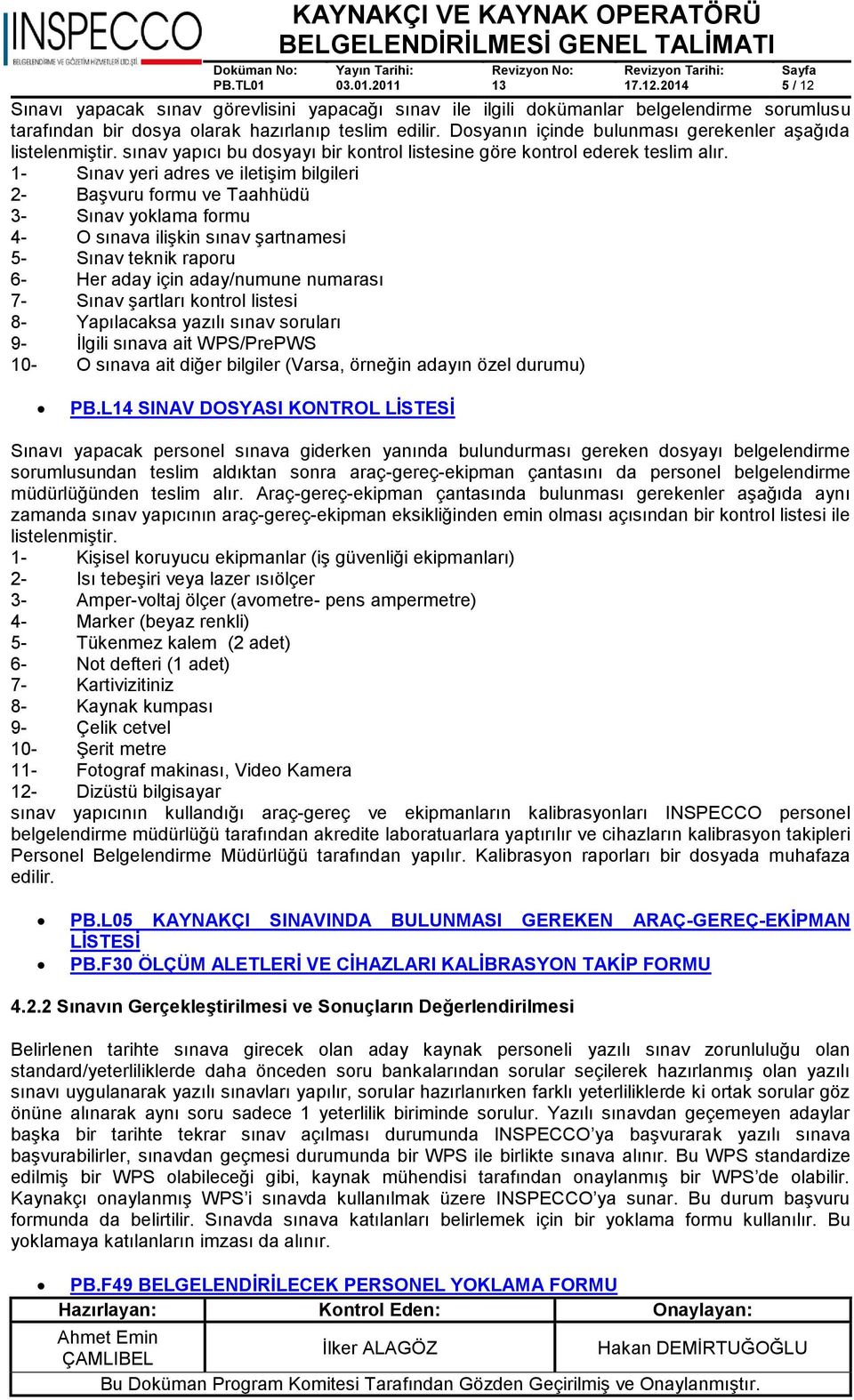 1- Sınav yeri adres ve iletişim bilgileri 2- Başvuru formu ve Taahhüdü 3- Sınav yoklama formu 4- O sınava ilişkin sınav şartnamesi 5- Sınav teknik raporu 6- Her aday için aday/numune numarası 7-