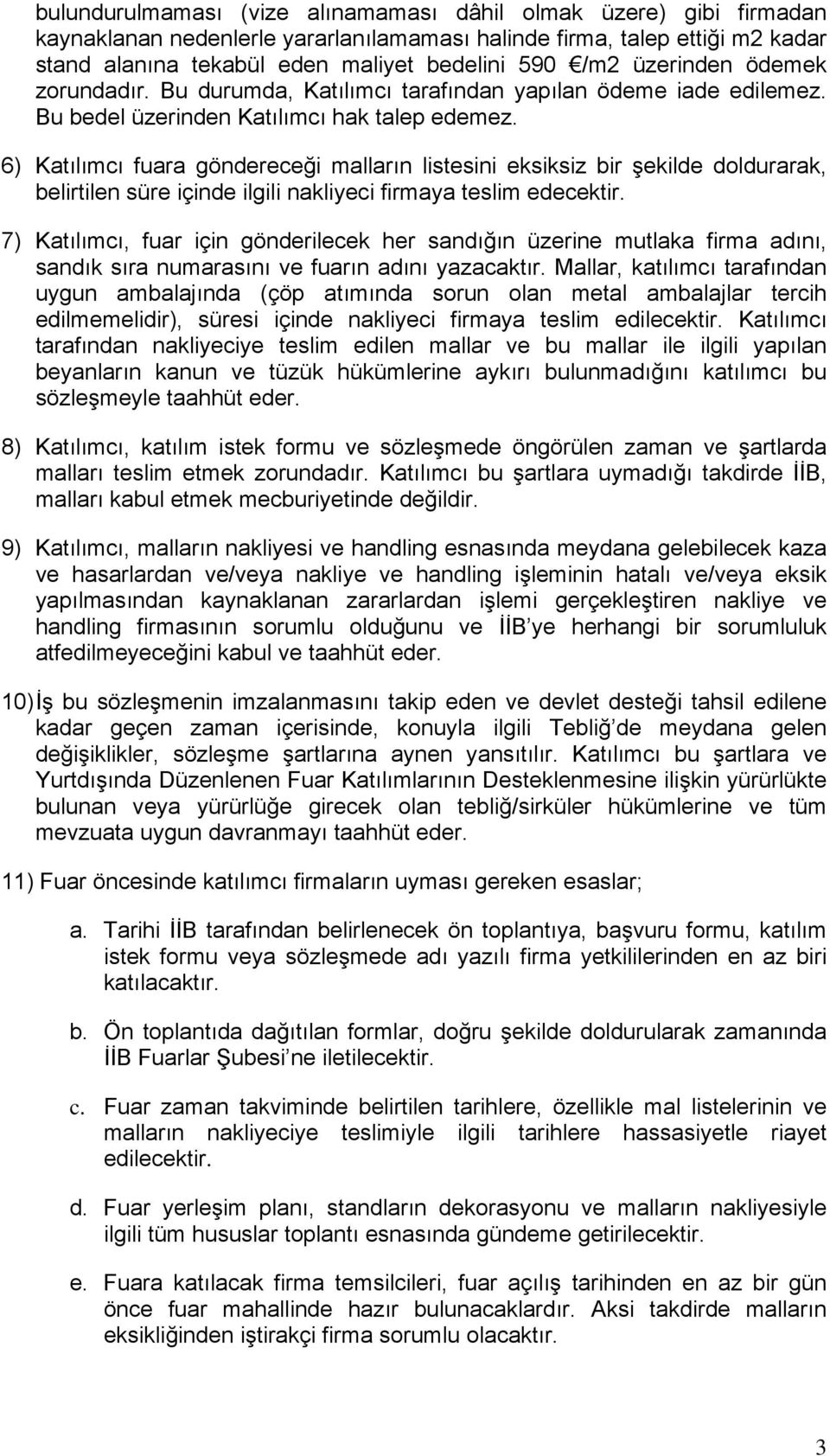 6) Katılımcı fuara göndereceği malların listesini eksiksiz bir şekilde doldurarak, belirtilen süre içinde ilgili nakliyeci firmaya teslim edecektir.