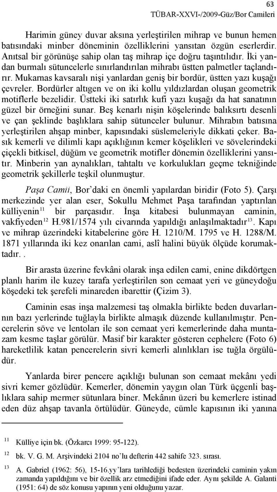 Mukarnas kavsaralı nişi yanlardan geniş bir bordür, üstten yazı kuşağı çevreler. Bordürler altıgen ve on iki kollu yıldızlardan oluşan geometrik motiflerle bezelidir.