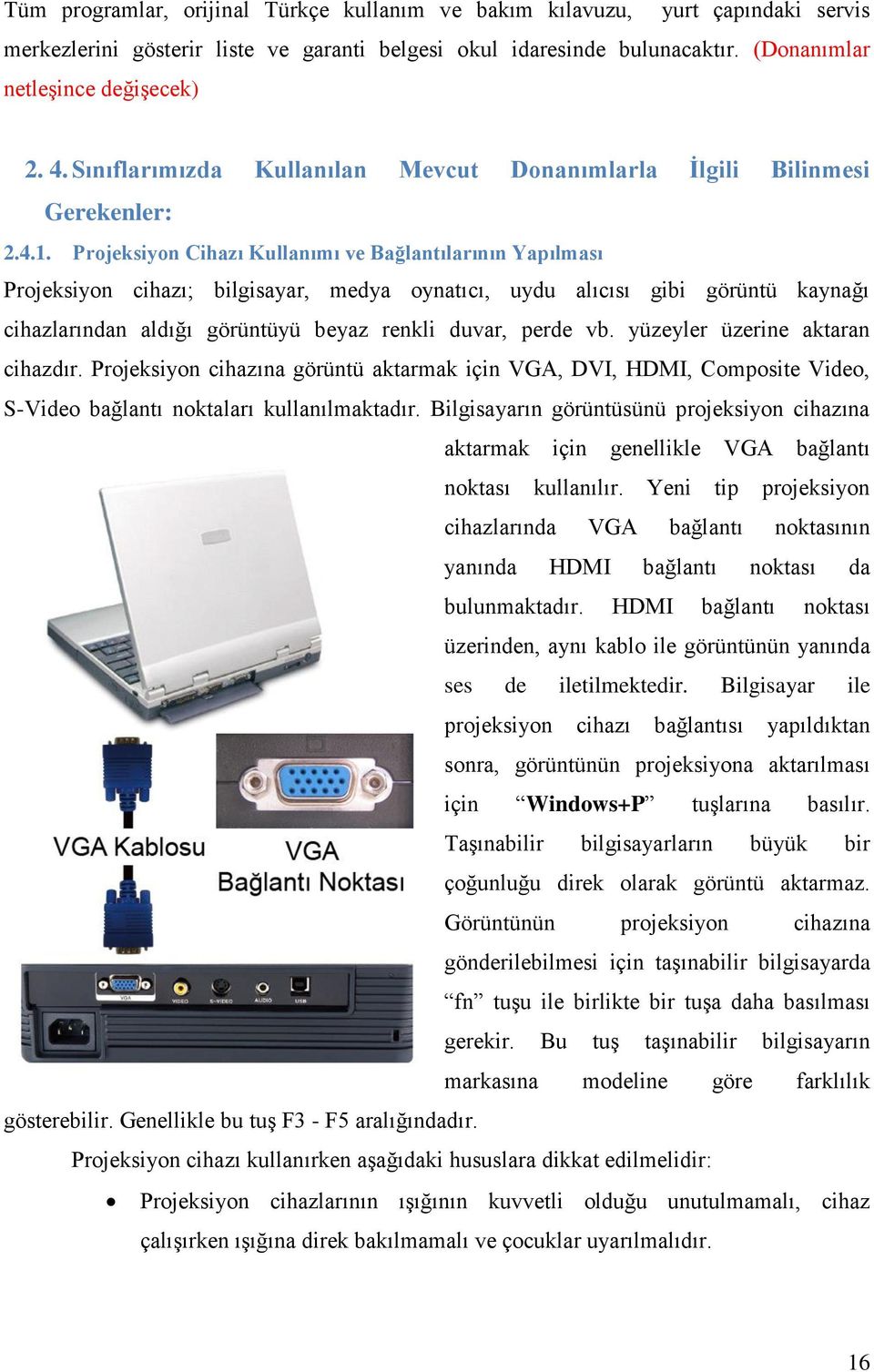 Projeksiyon Cihazı Kullanımı ve Bağlantılarının Yapılması Projeksiyon cihazı; bilgisayar, medya oynatıcı, uydu alıcısı gibi görüntü kaynağı cihazlarından aldığı görüntüyü beyaz renkli duvar, perde vb.