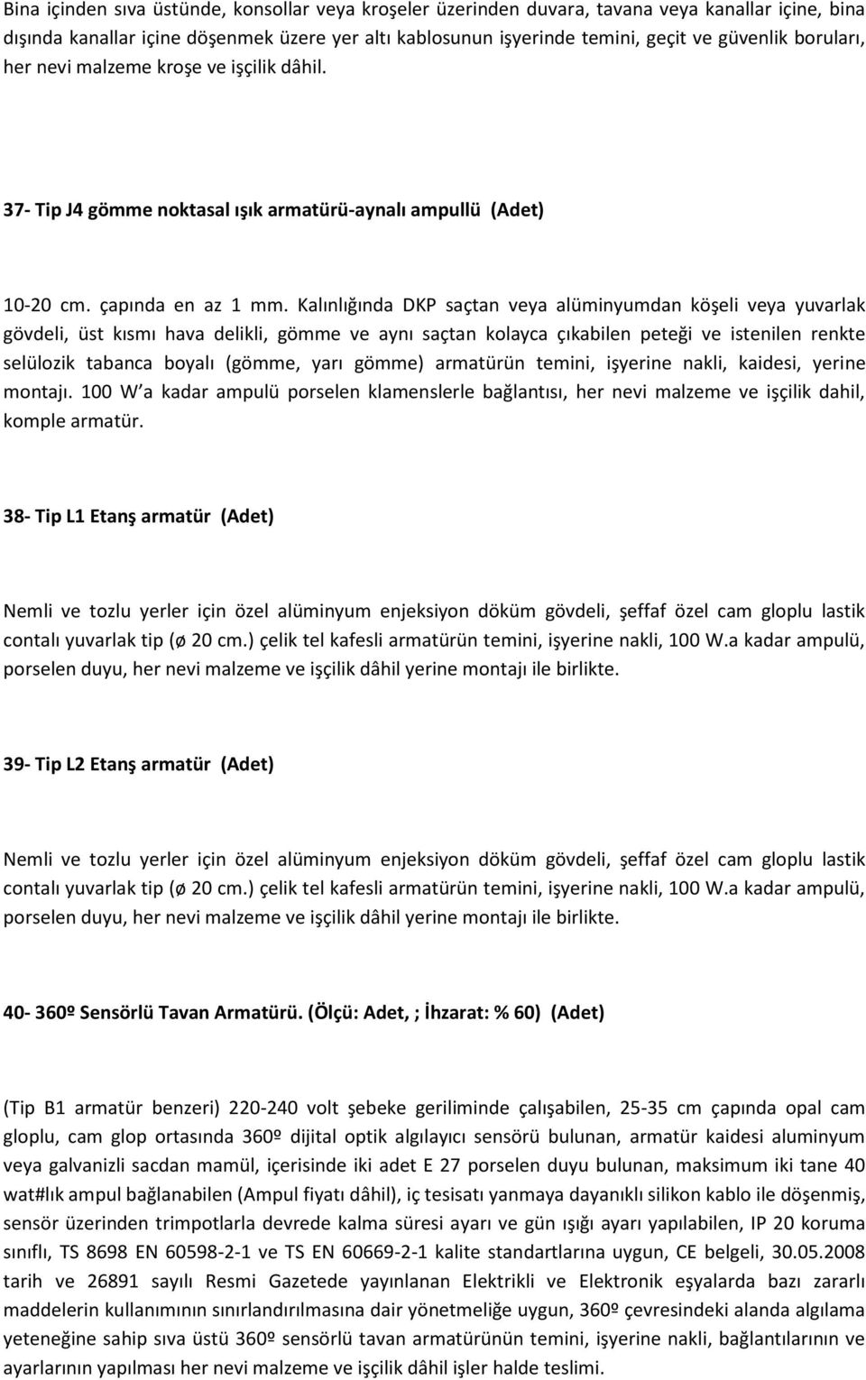 Kalınlığında DKP saçtan veya alüminyumdan köşeli veya yuvarlak gövdeli, üst kısmı hava delikli, gömme ve aynı saçtan kolayca çıkabilen peteği ve istenilen renkte selülozik tabanca boyalı (gömme, yarı