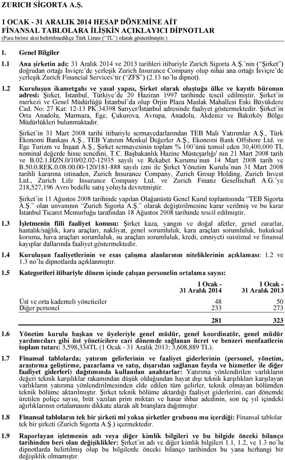 2 Kuruluşun ikametgahı ve yasal yapısı, Şirket olarak oluştuğu ülke ve kayıtlı büronun adresi: Şirket, İstanbul, Türkiye de 20 Haziran 1997 tarihinde tescil edilmiştir.