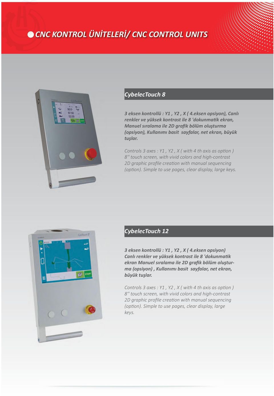 Controls 3 axes : Y1, Y, X ( with 4 th axis as option ) 8'' touch screen, with vivid colors and high-contrast D graphic proﬁle creation with manual sequencing (option).