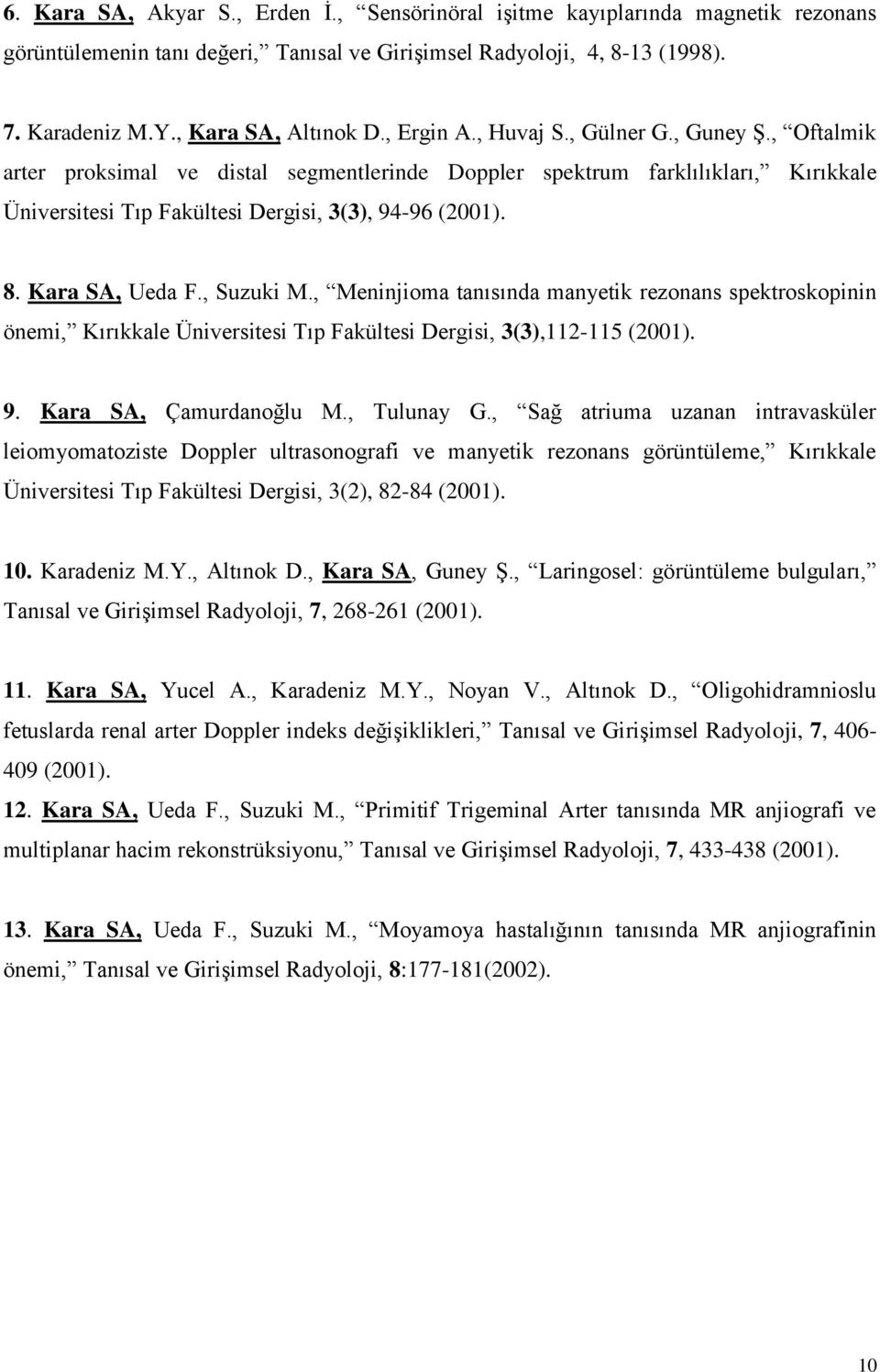 Kara SA, Ueda F., Suzuki M., Meninjioma tanısında manyetik rezonans spektroskopinin önemi, Kırıkkale Üniversitesi Tıp Fakültesi Dergisi, 3(3),112-115 (2001). 9. Kara SA, Çamurdanoğlu M., Tulunay G.