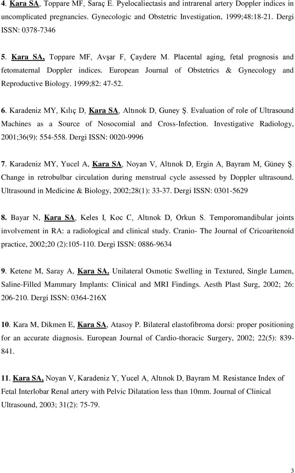 Karadeniz MY, Kılıç D, Kara SA, Altınok D, Guney Ş. Evaluation of role of Ultrasound Machines as a Source of Nosocomial and Cross-Infection. Investigative Radiology, 2001;36(9): 554-558.