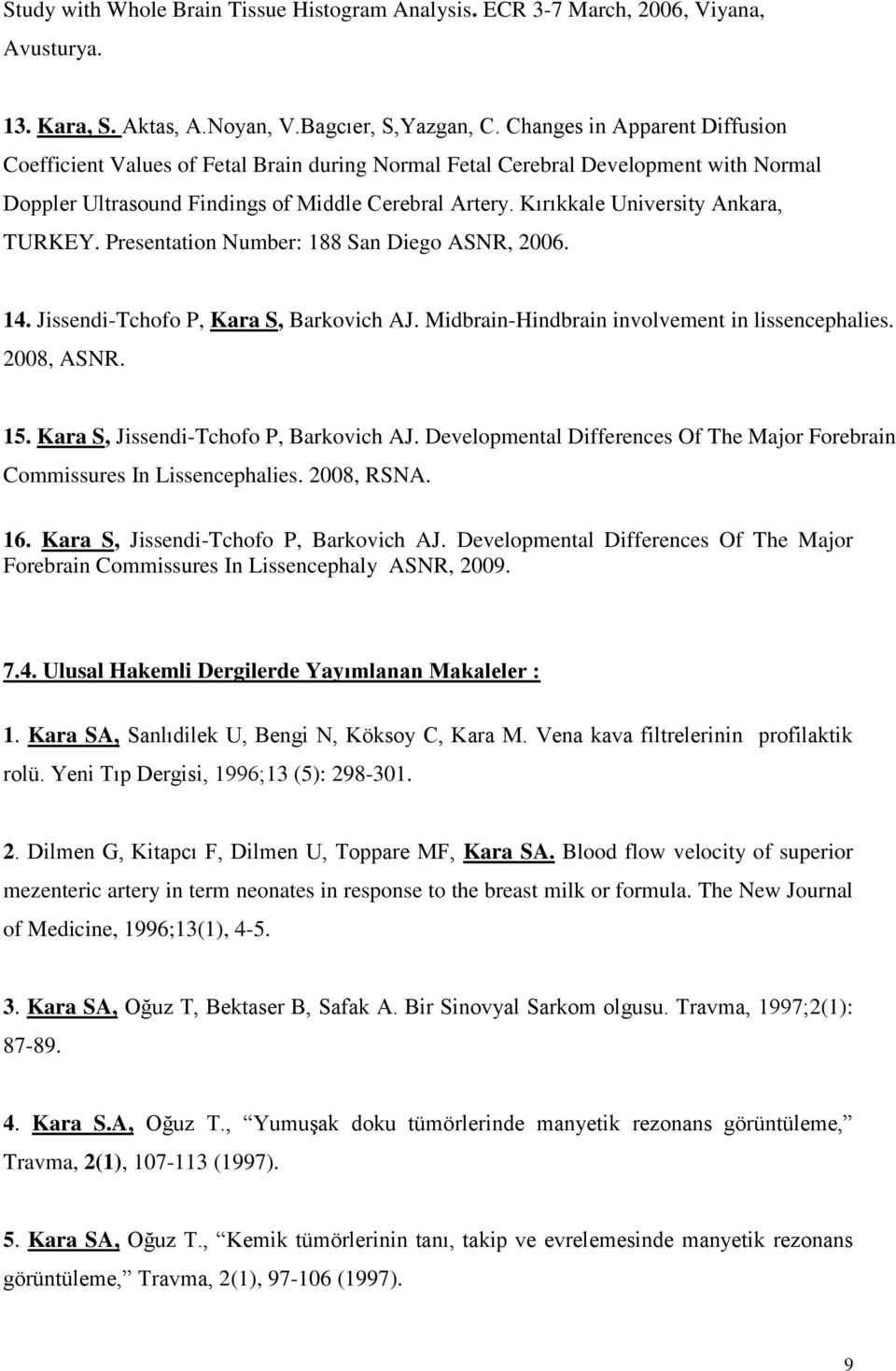 Kırıkkale University Ankara, TURKEY. Presentation Number: 188 San Diego ASNR, 2006. 14. Jissendi-Tchofo P, Kara S, Barkovich AJ. Midbrain-Hindbrain involvement in lissencephalies. 2008, ASNR. 15.