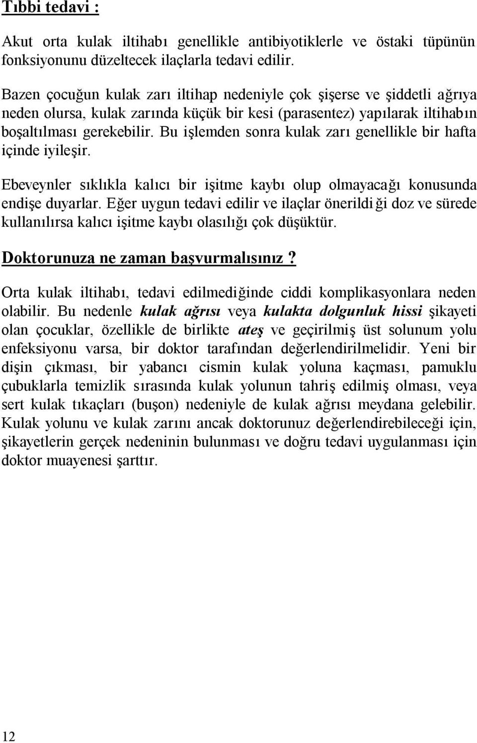 Bu işlemden sonra kulak zarı genellikle bir hafta içinde iyileşir. Ebeveynler sıklıkla kalıcı bir işitme kaybı olup olmayacağı konusunda endişe duyarlar.