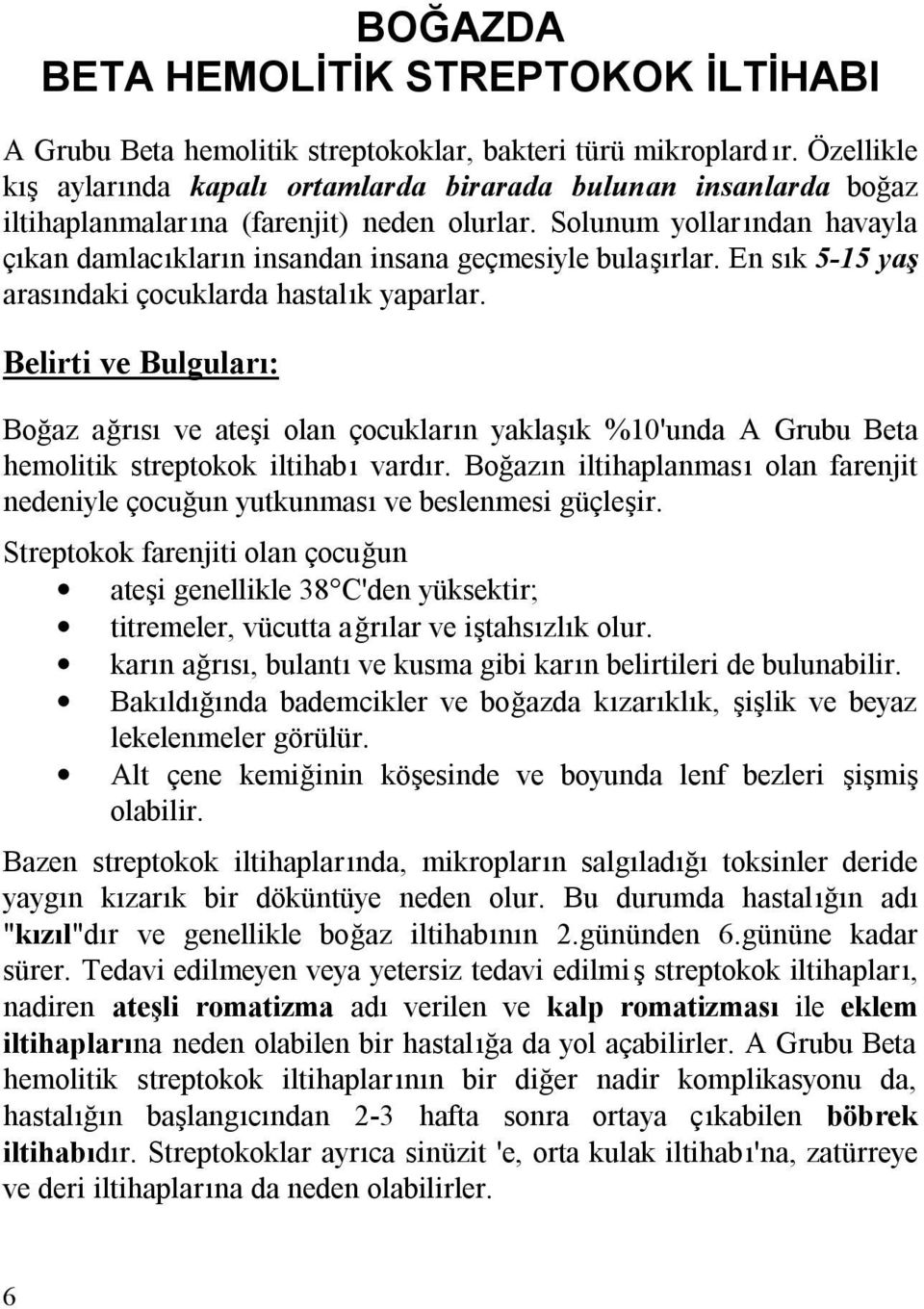 Solunum yollarından havayla çıkan damlacıkların insandan insana geçmesiyle bulaşırlar. En sık 5-15 yaş arasındaki çocuklarda hastalık yaparlar.