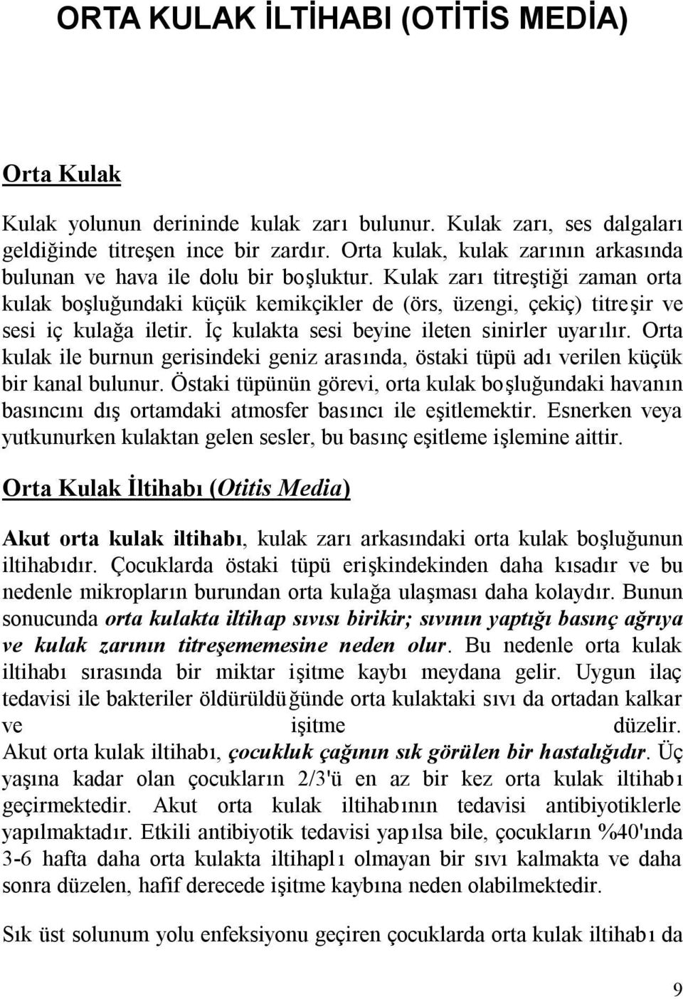 Kulak zarı titreştiği zaman orta kulak boşluğundaki küçük kemikçikler de (örs, üzengi, çekiç) titreşir ve sesi iç kulağa iletir. İç kulakta sesi beyine ileten sinirler uyarılır.