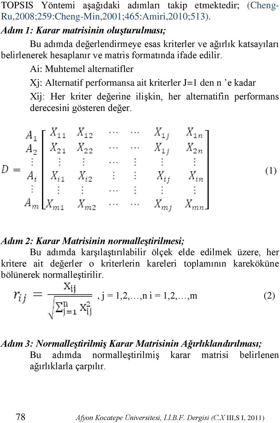 Ai: Muhtemel alternatifler Xj: Alternatif performansa ait kriterler J=1 den n e kadar Xij: Her kriter değerine iliģkin, her alternatifin performans derecesini gösteren değer.