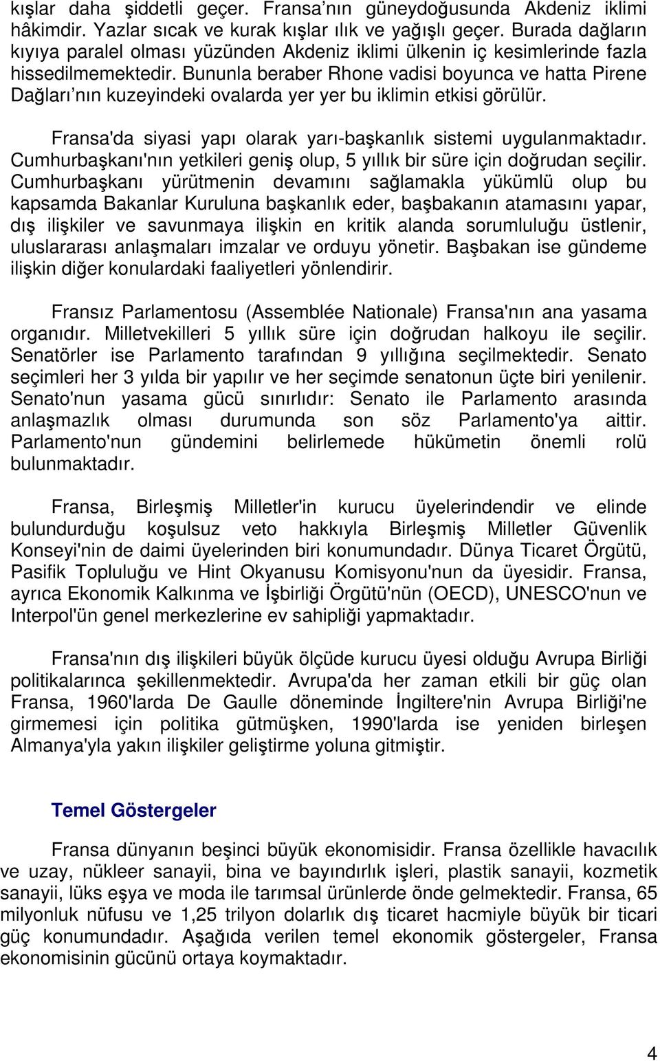 Bununla beraber Rhone vadisi boyunca ve hatta Pirene Dağları nın kuzeyindeki ovalarda yer yer bu iklimin etkisi görülür. Fransa'da siyasi yapı olarak yarı-başkanlık sistemi uygulanmaktadır.