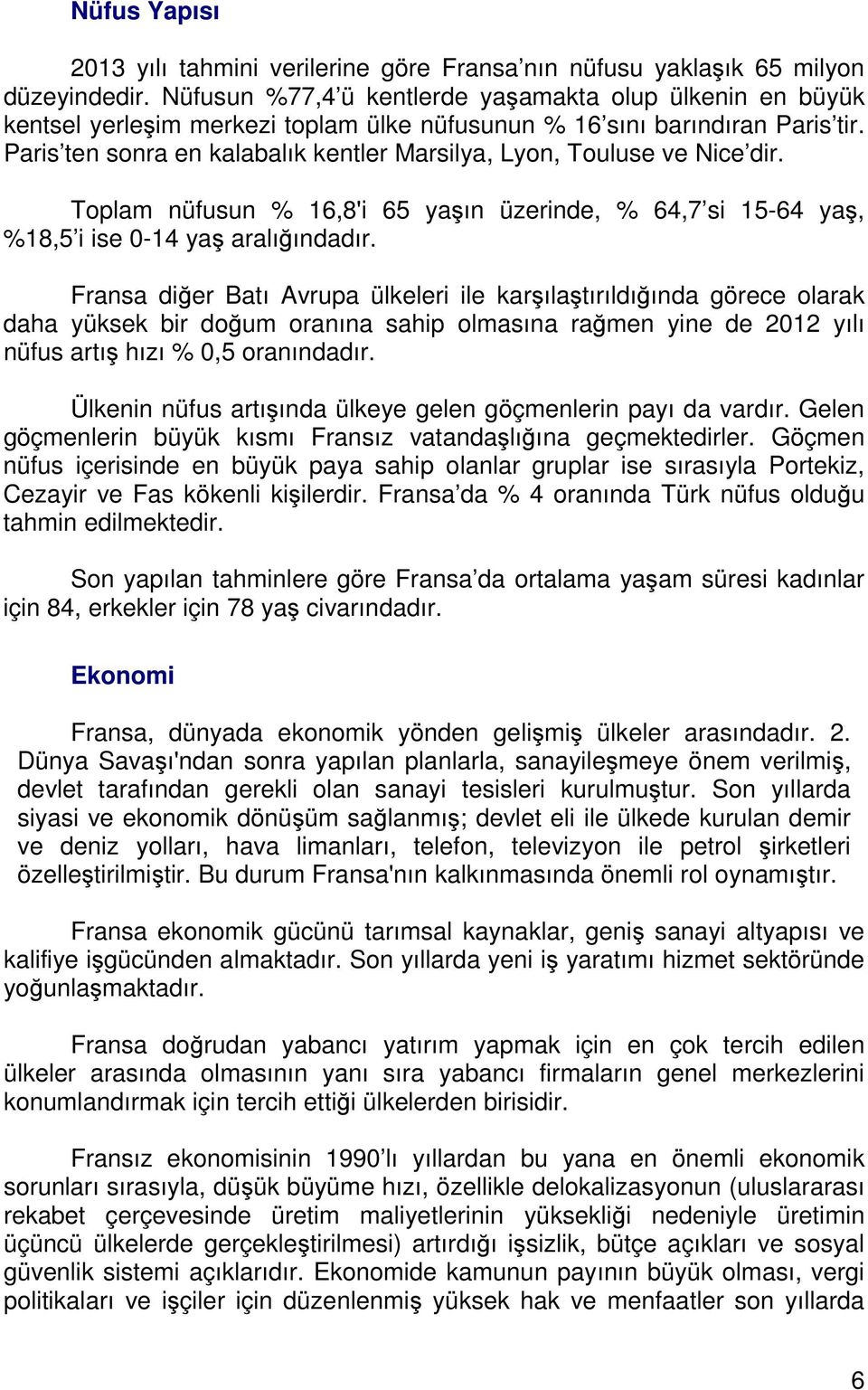 Paris ten sonra en kalabalık kentler Marsilya, Lyon, Touluse ve Nice dir. Toplam nüfusun % 16,8'i 65 yaşın üzerinde, % 64,7 si 15-64 yaş, %18,5 i ise 0-14 yaş aralığındadır.